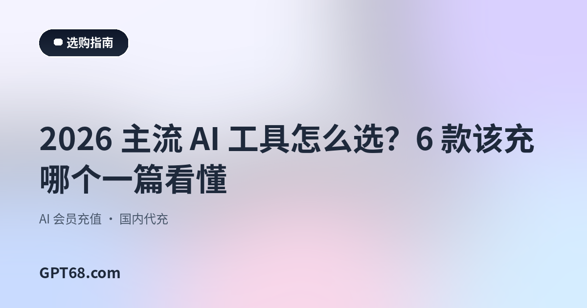 2026 主流 AI 工具怎么选？6 款该充哪个一篇看懂