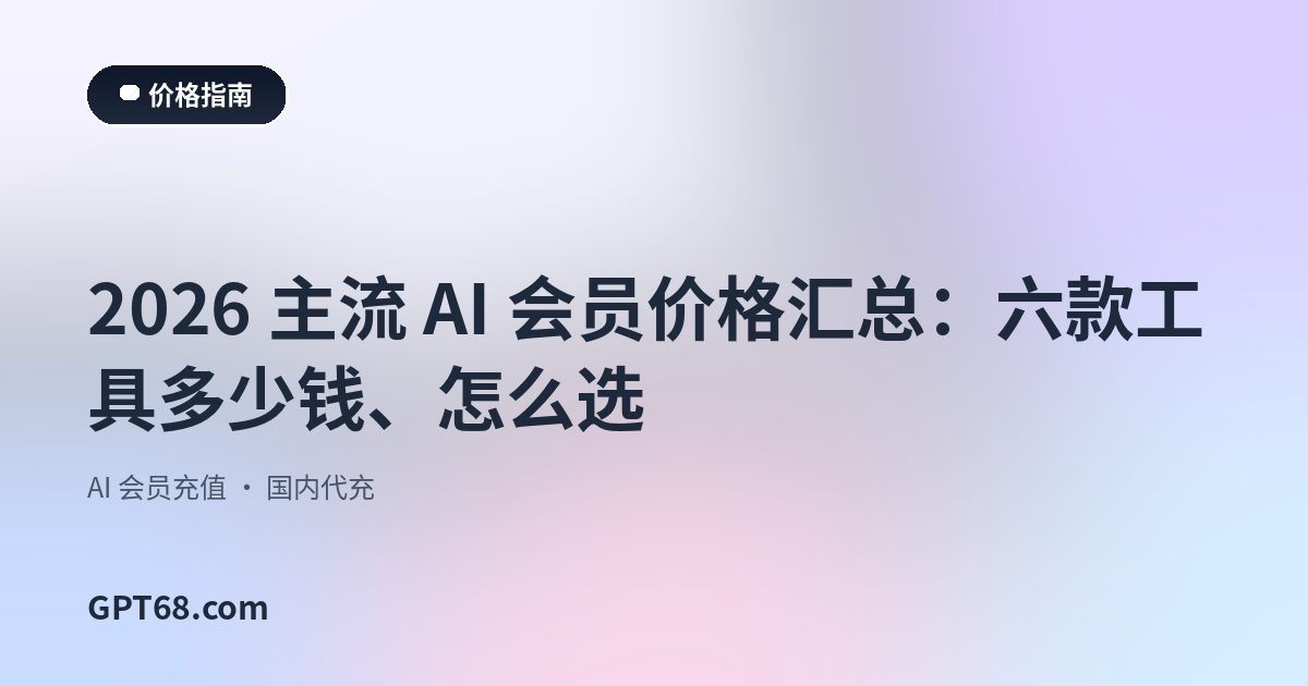 2026 主流 AI 会员价格汇总：六款工具多少钱、怎么选