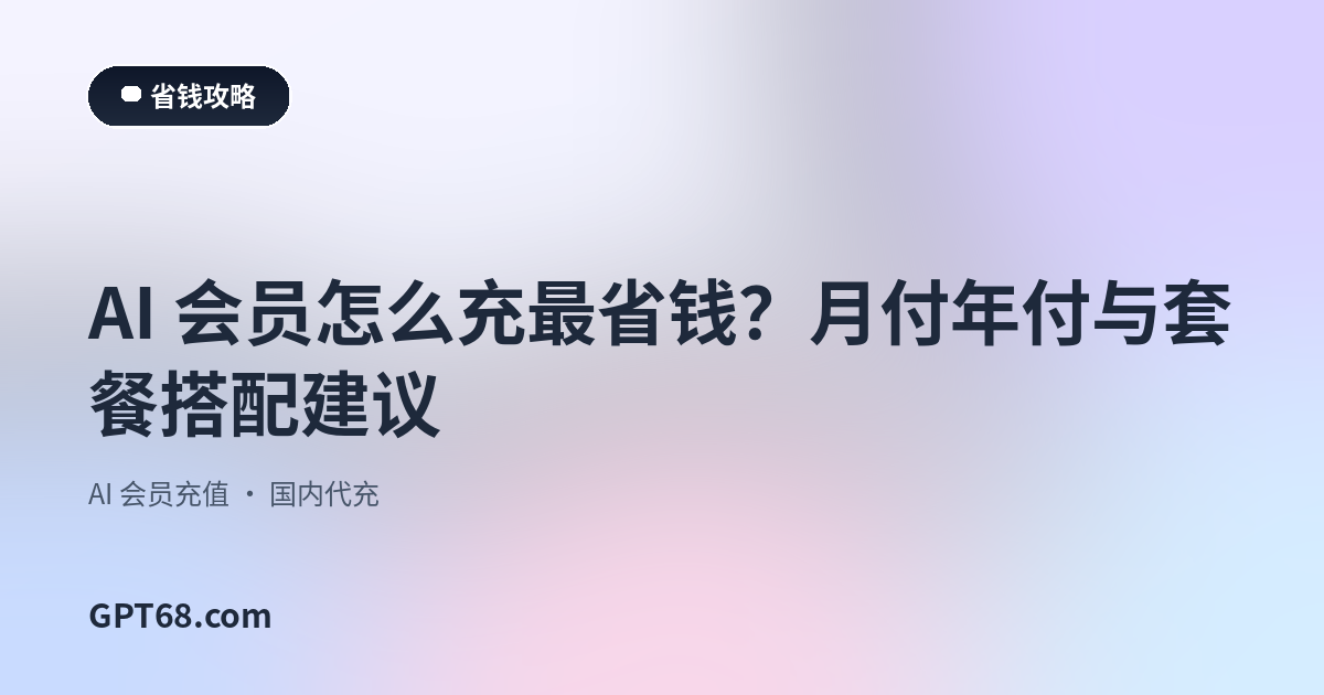 AI 会员怎么充最省钱？月付年付与套餐搭配建议