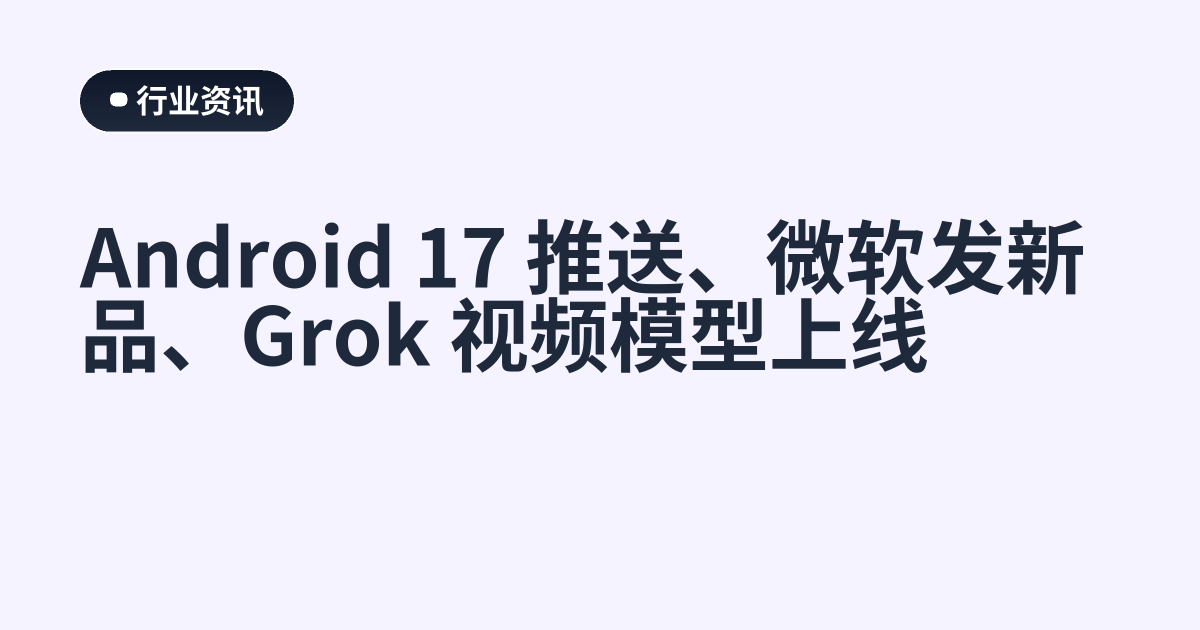 Android 17 推送、微软发新品、Grok 视频模型上线