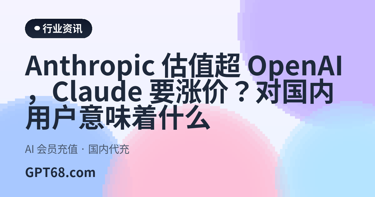 Anthropic 估值超 OpenAI，Claude 要涨价？对国内用户意味着什么