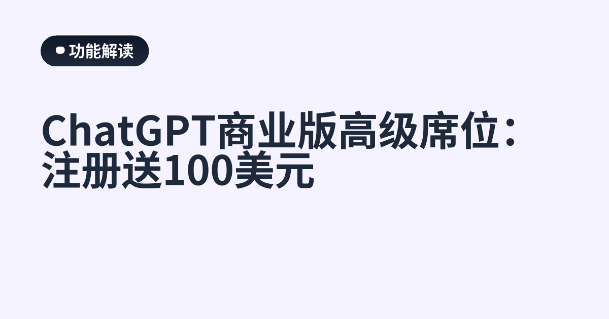 ChatGPT商业版高级席位：注册送100美元