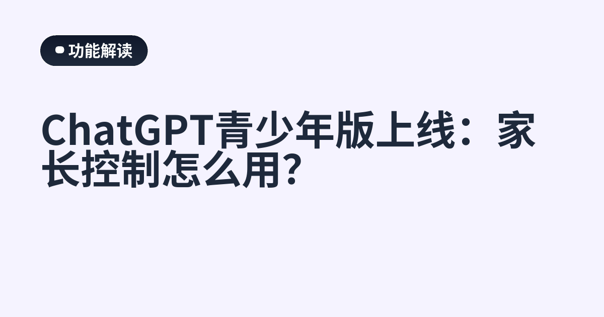 ChatGPT青少年版上线：家长控制怎么用？