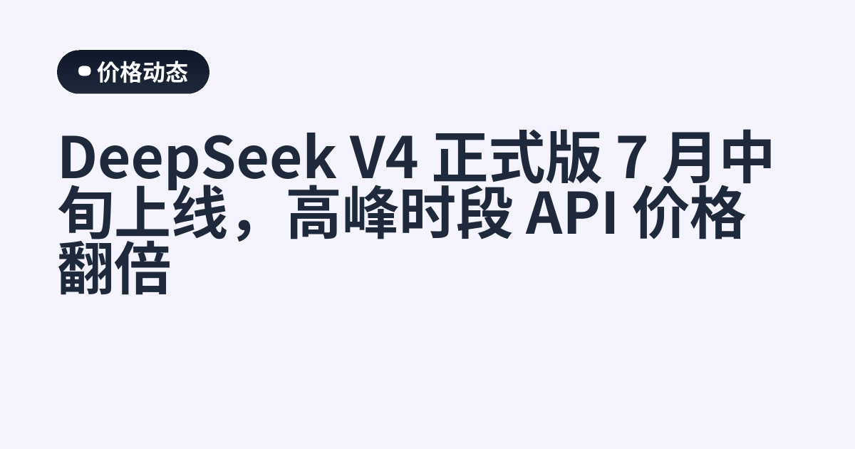 DeepSeek V4 正式版 7 月中旬上线，高峰时段 API 价格翻倍