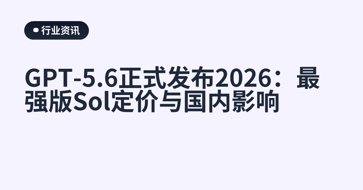 GPT-5.6正式发布2026：最强版Sol定价与国内影响
