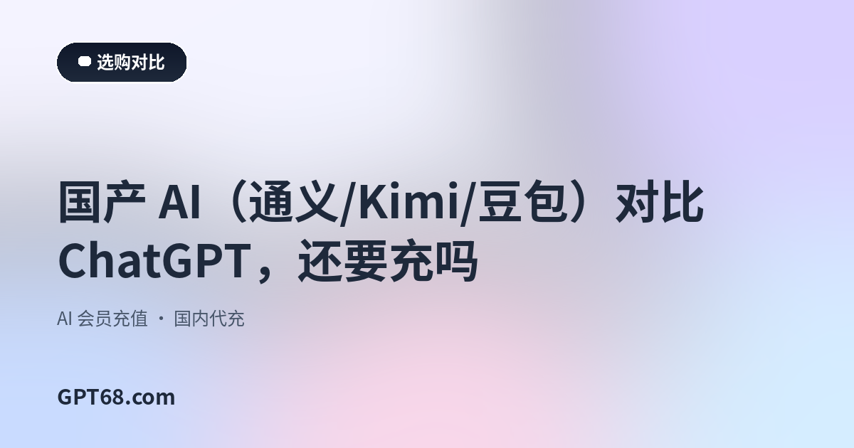 国产 AI（通义/Kimi/豆包）对比 ChatGPT，还要充吗
