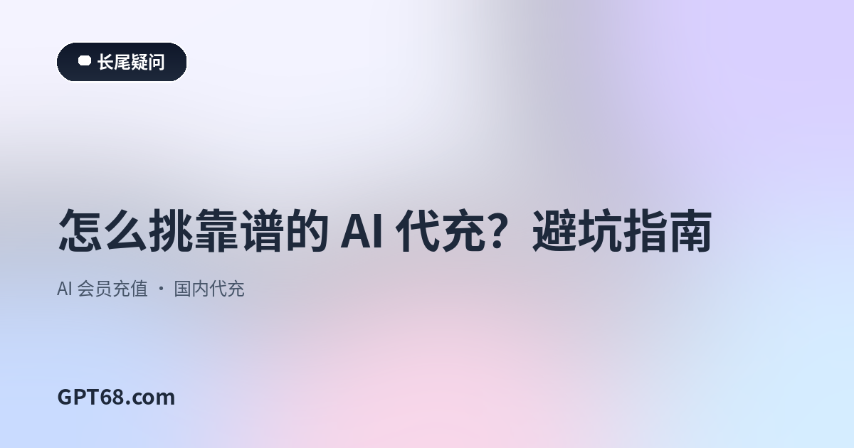 怎么挑靠谱的 AI 代充？避坑指南