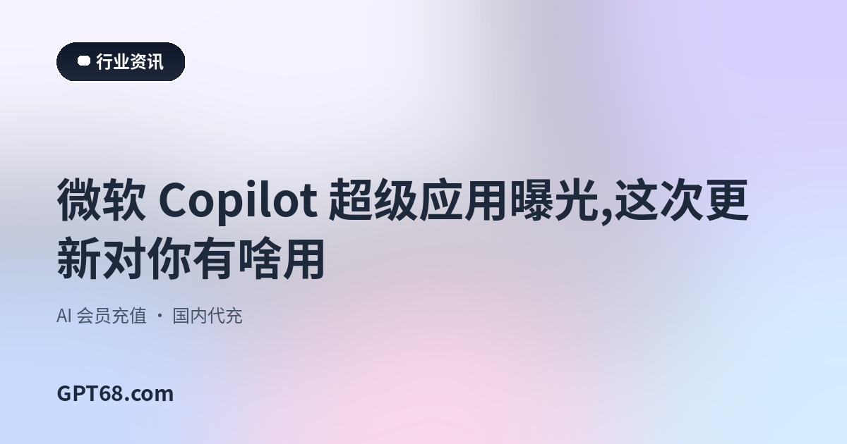 微软 Copilot 超级应用曝光：Scout 智能体、代码协作一网打尽