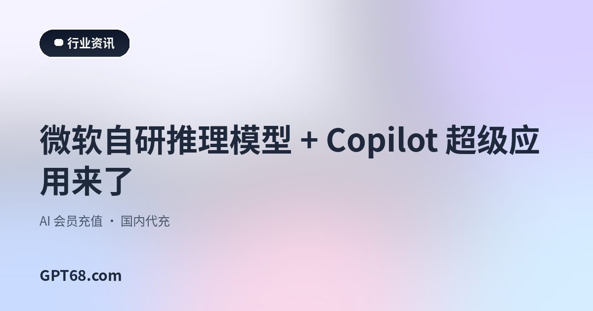 微软 MAI-Thinking-1 自研推理模型 + Copilot 超级应用曝光：对你有什么影响？