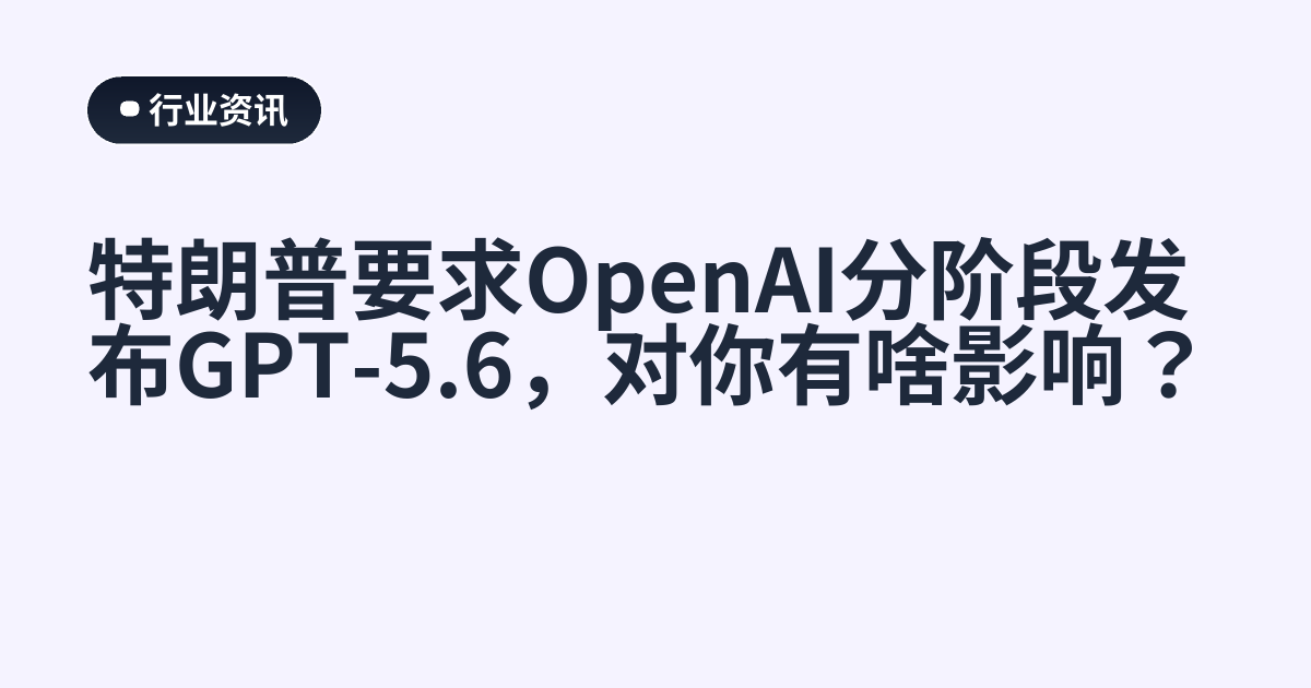 特朗普要求OpenAI分阶段发布GPT-5.6，对你有啥影响？