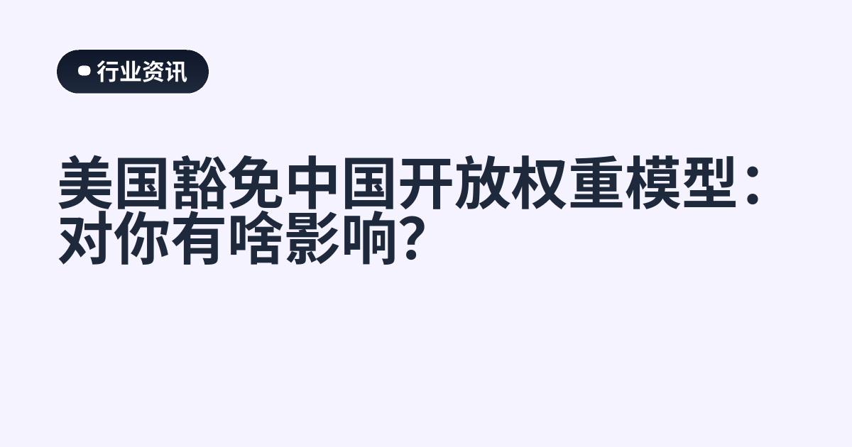 美国豁免中国开放权重模型：对你有啥影响？