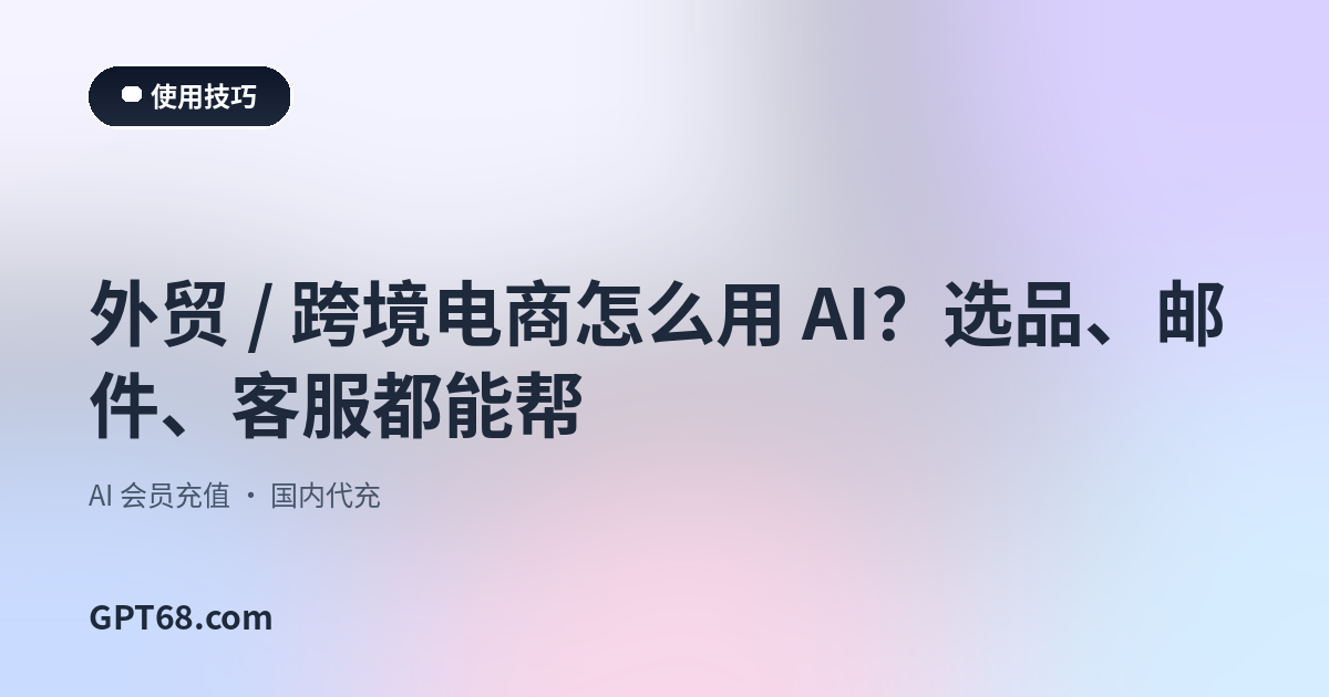 外贸 / 跨境电商怎么用 AI？选品、邮件、客服都能帮