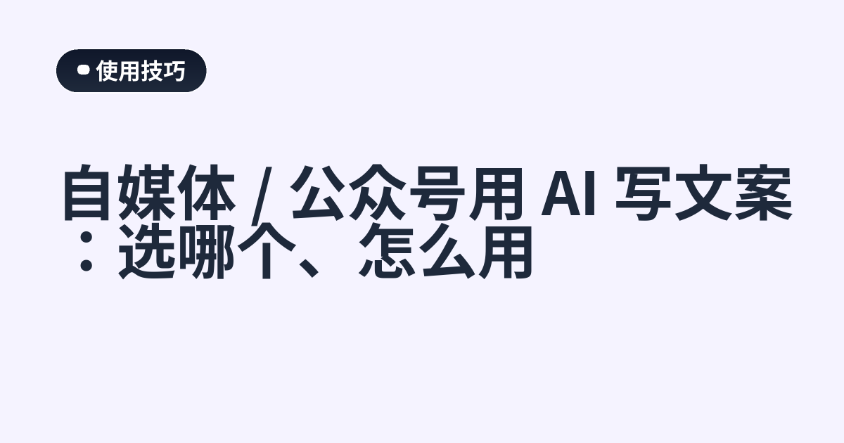自媒体 / 公众号用 AI 写文案：选哪个、怎么用